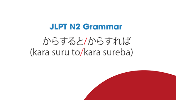 JLPT N2 Grammar: からすると/からすれば (kara suru to/kara sureba)