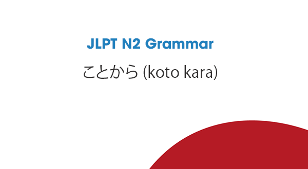 JLPT N2 Grammar: ことから (koto kara)