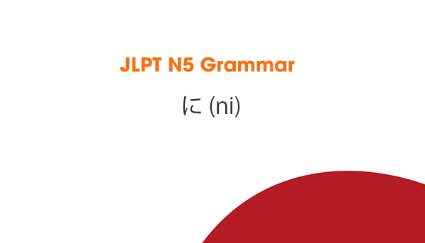 JLPT N5 Grammar: に (ni)