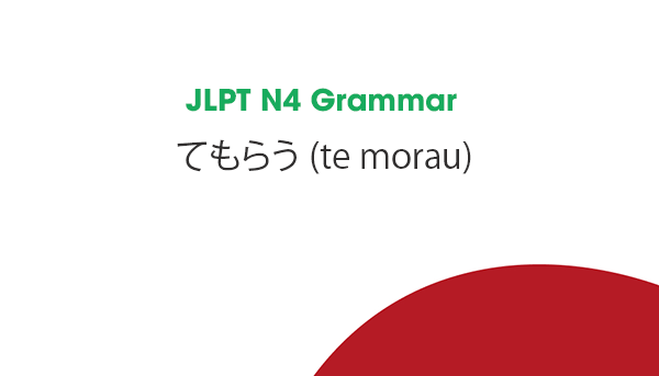 JLPT N4 Grammar: てもらう (te morau)